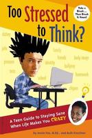 Too Stressed to Think? A Teen Guide to Staying Sane When Life Makes You CRAZY Too Stressed to Think?